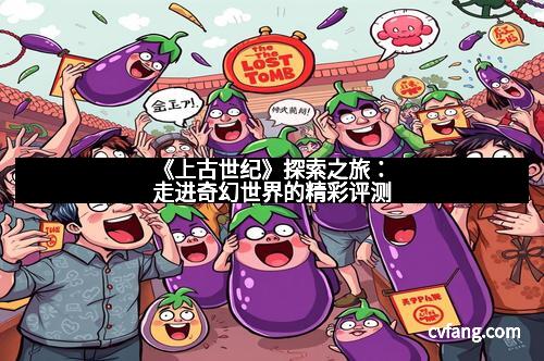 《上古世纪》探索之旅：走进奇幻世界的精彩评测